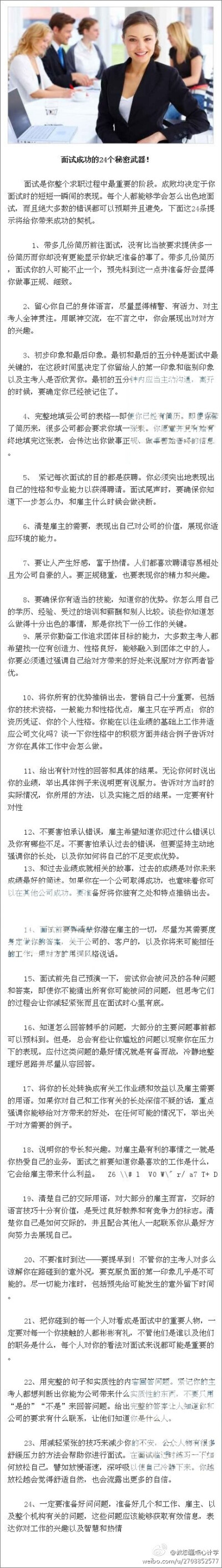 【面试成功的24个秘密武器！全做到了想当炮灰都难！】面试的成败常常取决于你短短一瞬间的表现。每个人都能够学会怎么出色地面试，而且绝大多数的错误都可以预期并且避免，下面这24条提示将给你带来成功的契机。。。