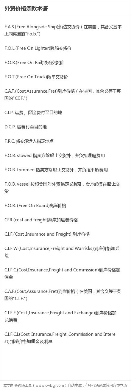 【外贸价格条款术语】F.A.S.(Free Alongside Ship)船边交货价； F.R.C. 货交承运人指定地点； F.O.B. stowed 指卖方除船上交货外，并负担理舱费用； CFR (cost and freight)离岸加运费价格； C.I.F.(Cost ,Insurance and Freight) 到岸价格