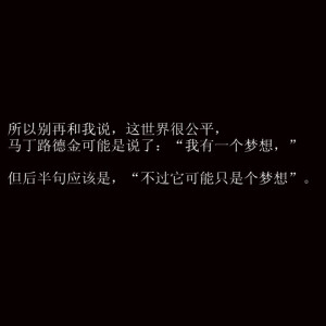 所以别再和我说，这世界很公平。马丁路德金可能是说了 我有一个梦想 但后半句话应该是 不过他可能只是个梦想