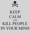 KEEP CALM AND KILL PEOPLE IN YOUR MIND