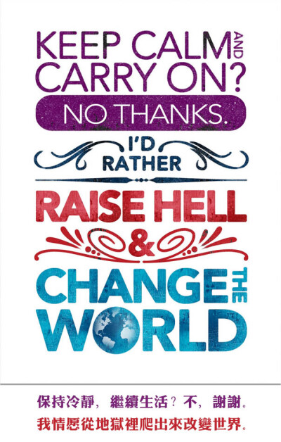 Keep calm and carry on? No thanks. I’d rather raise hell and change the world. 保持冷静，继续生活？不，谢谢。 我情愿从地狱里爬出来改变世界