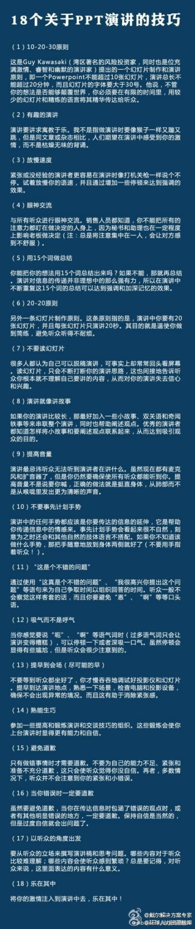 【18个关于PPT演讲的技巧】1.10-20-30原则；2.有趣的演讲；3.放满速度；4.眼神交流；5.用15个词做总结；6.20-20原则；7.不要读幻灯片；8.演讲就像讲故事；9.提高音量