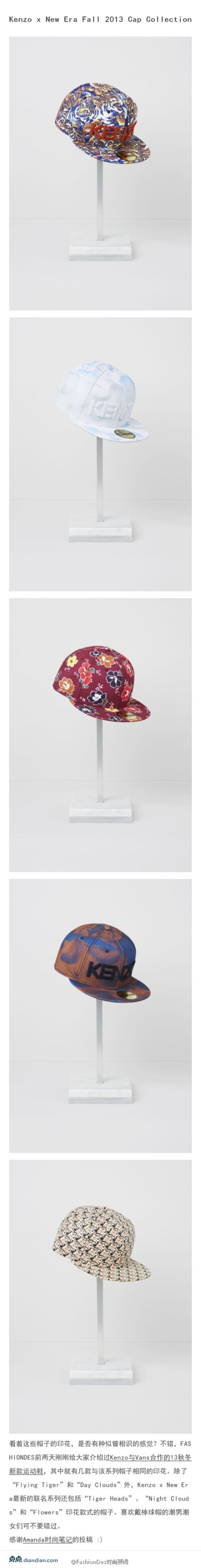 【Kenzo x New Era Fall 2013 Cap Collection】看着这些帽子的印花，是否有种似曾相识的感觉？不错，FASHIONDES前两天刚刚给大家介绍过Kenzo与Vans合作的13秋冬新款运动鞋，其中就有几款与该系列帽子相同的印花