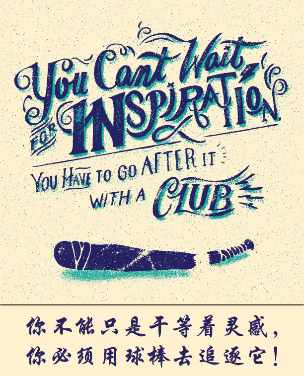 You can’t wait for inspiration, you have to go after it with a club. 你不能只是干等着灵感，你必须用球棒去追逐它！