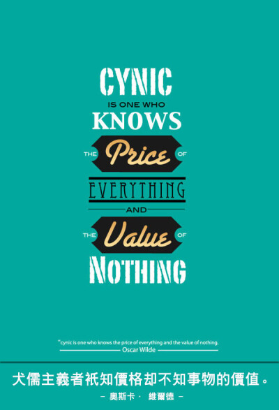 Cynic is one who knows the price of everything and the value of nothing. – Oscar Wilde 犬儒主义者只知价格却不知事物的价值。 – 奥斯卡 · 维尔德