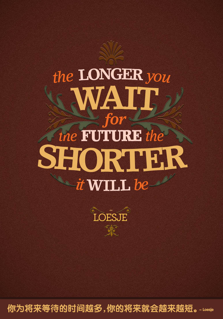 The longer you wait for the future the shorter it will be . – Loesje 你为将来等待的时间越多，你的将来就会越来越短。- Loesje