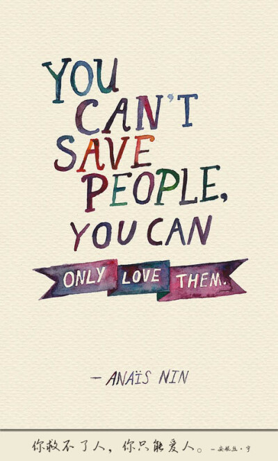 You can’t save people , you can only love them . – Anais nin 你救不了人，你只能爱人。 – 安妮丝 · 宁