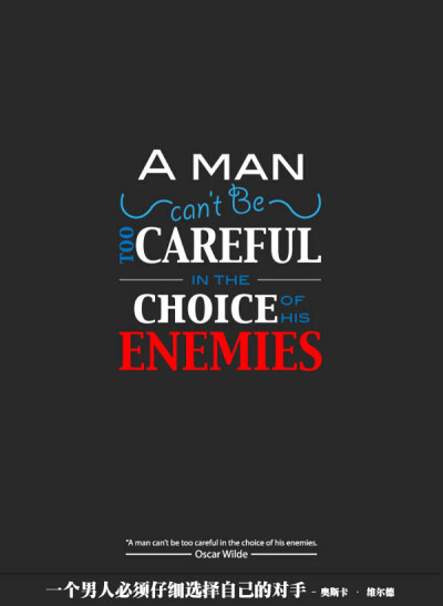 A man can’t be too careful in the choice of his enemies. – Oscar Wilde 一个男人必须仔细选择自己的对手。- 奥斯卡 · 维尔德