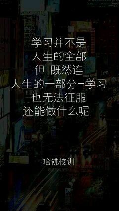 学习并不是人生的全部，但，既然连人生的一部分——学习也无法征服，还能做什么呢？——哈佛校训