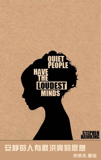 Quiet people have the loudest minds. -Stephen Hawking 安静的人有最洪亮的思想。 -史蒂夫 霍金