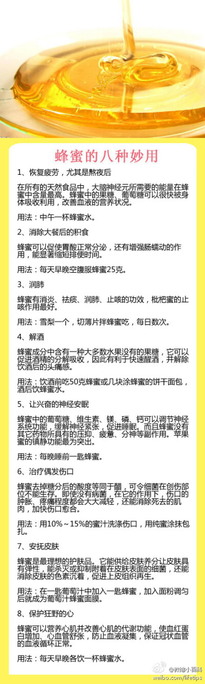 【蜂蜜的八种妙用】蜂蜜是一种营养丰富的食品。蜂蜜中的果糖和葡萄糖容易被人体吸收。提醒你身边的人还有你自己蜂蜜是个好东西。