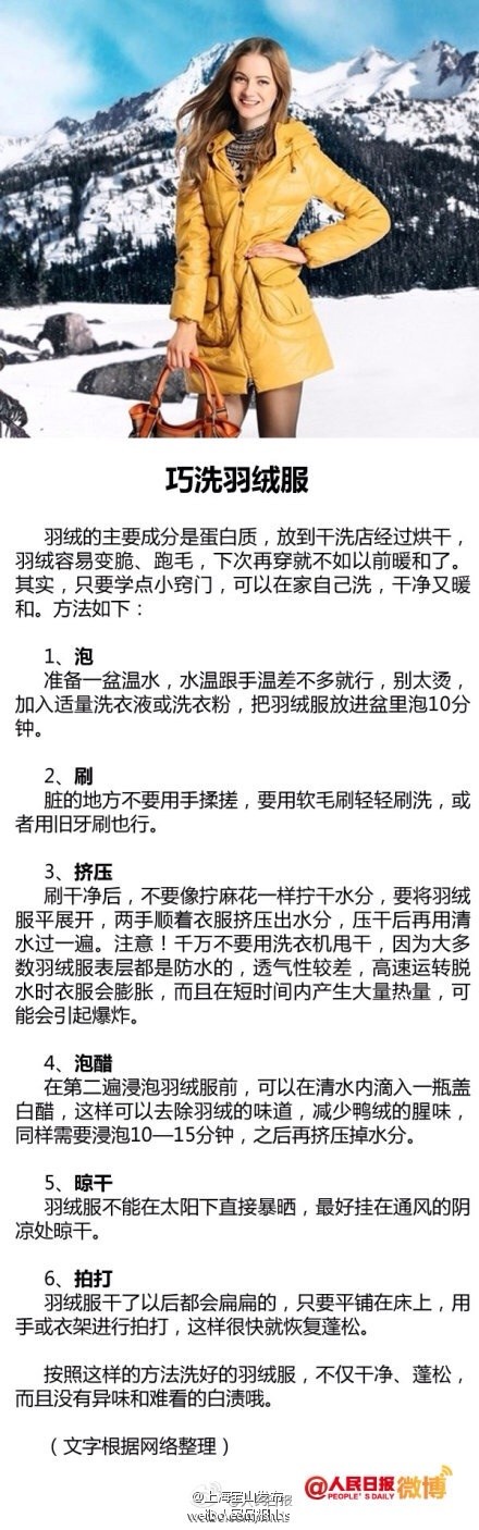 【快该洗羽绒服了吧？教你如何正确手洗】90％的羽绒服都要用手洗，清洗时，可先将羽绒服放入冷水中浸泡20分钟，然后放到30度的温水中，加洗涤剂浸泡15分钟，再用软毛刷轻轻刷洗。洗好后，别拧太干，将水分挤出，再晾干。不要曝晒，也不要熨烫。晾干后，可轻轻拍打，使其恢复蓬松柔软。