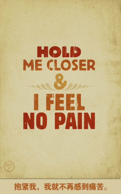 Hold me closer and i feel no pain. 抱紧我，我就不再感到痛苦。