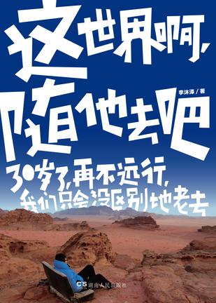 《这世界啊，随他去吧》：16岁，我们向往远方. 18岁，我们离开家. 22岁，我们想找份好工作. 25岁，我们涨了工资，渴望升职 .29岁，我们计划买房买车，生活日趋圆满，心中却多了个缺口 30岁，再不远行，我们只会没区…