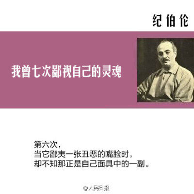 【纪伯伦：我曾七次鄙视自己的灵魂】当它本可进取时，却故作谦卑；在困难和容易之间，它选择了容易；它犯了错，却借由别人也会犯错来宽慰自己；它自由软弱，却把它认为是生命的坚韧；当它鄙夷一张丑恶的嘴脸时，却不…