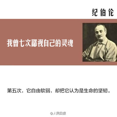 【纪伯伦：我曾七次鄙视自己的灵魂】当它本可进取时，却故作谦卑；在困难和容易之间，它选择了容易；它犯了错，却借由别人也会犯错来宽慰自己；它自由软弱，却把它认为是生命的坚韧；当它鄙夷一张丑恶的嘴脸时，却不…