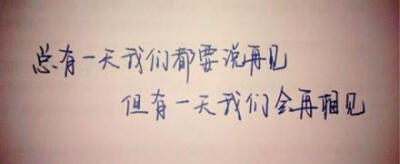 总有一天我们都要说再见，但有一天我们会再相见。 喜欢手写请投稿和关注@我们都爱手写 （感谢@郑文强_975 投稿）