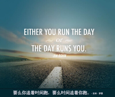 Either you run the day or the day runs you. – JIM ROHN 要么你追着时间跑，要么时间追着你跑。- 吉米·罗恩