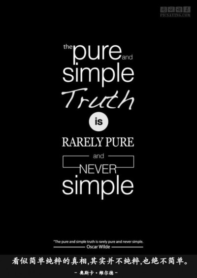 The pure and simple truth is rarely pure and never simple. – Oscar Wilde 看似简单纯粹的真相，其实并不纯粹，也绝不简单。 – 奥斯卡 · 维尔德