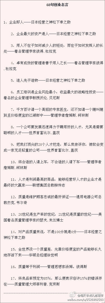 【68句名言】1、企业即人，企业最大的资产是人——松下幸之助。2、用人不在于如何减少人的短处，而在于如何发挥人的长处——着名管理学家彼得.杜拉克。4、卓有成效的管理者善于用人之长——着名管理学家彼得.杜拉克…