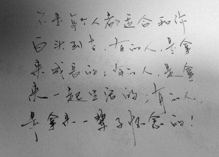 不是每个人都适合和你白头到老，有的人，是拿来成长的，有的人，是拿来一起生活的，有的人，是拿来一辈子怀念的。 喜欢手写请投稿和关注@我们都爱手写 （感谢@锐忆520 投稿）