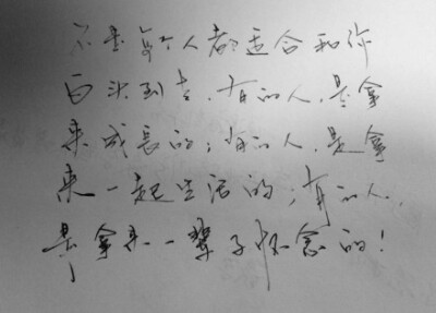 不是每个人都适合和你白头到老，有的人，是拿来成长的，有的人，是拿来一起生活的，有的人，是拿来一辈子怀念的。 喜欢手写请投稿和关注@我们都爱手写 （感谢@锐忆520 投稿）