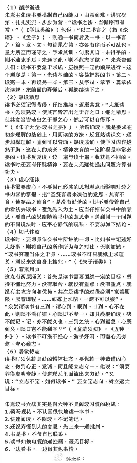 【朱熹读书六法】朱熹，字元晦，是我国南宋时期很有影响的理学家，也是一位杰出的教育家。他吸收前人经验，总结自己经验，对于如何教人读书，提出过不少有益的见解，对后世的影响也很大。他去世后不久，他的弟子们把他的意见归纳为“朱子读书法”六条，到今天，仍然有借鉴意义。