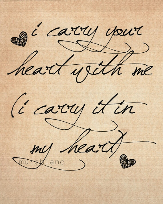 I carry your heart with me; I carry it in my heart.