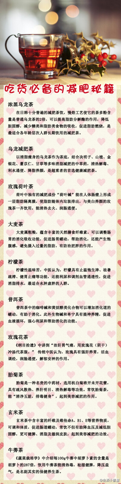 【吃货必备的减肥秘笈】1.节食者推荐喝→浓黑乌龙茶 2. 减重者喝→乌龙减肥茶3. 压力造成便秘喝→玫瑰荷叶茶 4.涨气者喝→大麦茶 5.消脂喝→柠檬茶 6.积食喝→普洱茶 7.护胃喝→玫瑰花茶 8.清火排毒→胎菊茶 9.油腻…