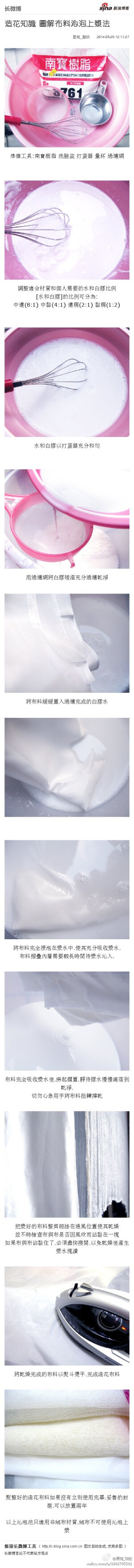 造花知識 圖解布料沁泡上漿法： 準備工具:南寶樹脂 洗臉盆 打蛋器 量杯 過濾網 調整適合材質和個人需要的水和白膠比例 [水和白膠]的比例可分為: 中濃(8:1) 中黏(4:1) 濃稠(2:1) 黏稠(1:2) 水和...文字版&amp;gt;&amp;gt; http://t.cn/Rv5ZLhI （新浪长微博&amp;gt;&amp;gt; http://t.cn/zOXAaic）
