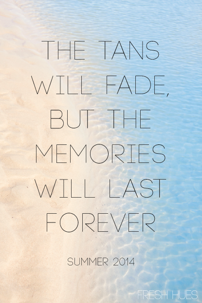 the tans will fade, but the memories will last forever