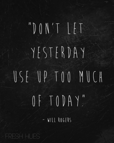 don't let yesterday use up too much of today