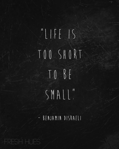 life is too short to be small