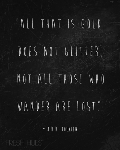 all that is gold does not glitter, not all those who wander are lost