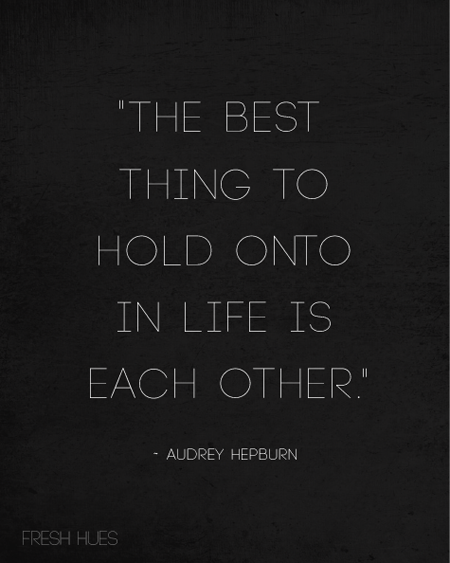 the best thing to hold onto in life is each other