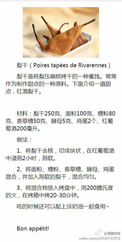 梨干（Poires tapées de Rivarennes）梨干是将梨压扁烘烤干的一种蜜饯。常常作为制作甜点的一种原料。下面介绍一道甜点，红酒梨干。