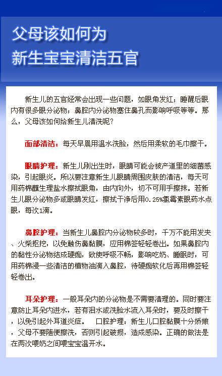 【父母该如何为新生宝宝清洁五官】新生儿的五官经常会出现一些问题，如眼角发红；睡醒后眼内有很多眼分泌物；鼻腔内分泌物塞住鼻孔而影响呼吸等等。那么，父母该如何给新生儿清洗呢？(转)