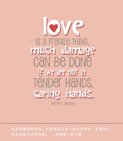 爱是件脆弱的东西。如果我们没有一双温柔的手，关爱的手，就会造成许多的伤害。 – 杰佛瑞 · 霍兰德