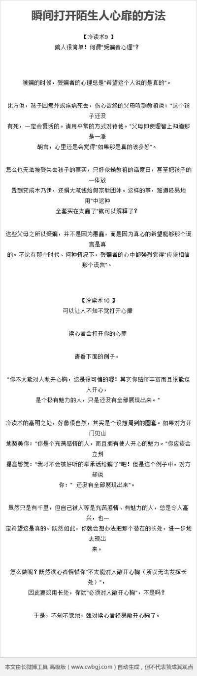 【瞬间打开陌生人心扉的方法】冷读术是一种瞬间打开陌生人心扉的方法，目前整个社会的心理状态，与其说是相信别人、接纳别人，还不如说是偏向怀疑别人、批判别人。因此，如果你能够认真的去了解别人的心意，不管是对…