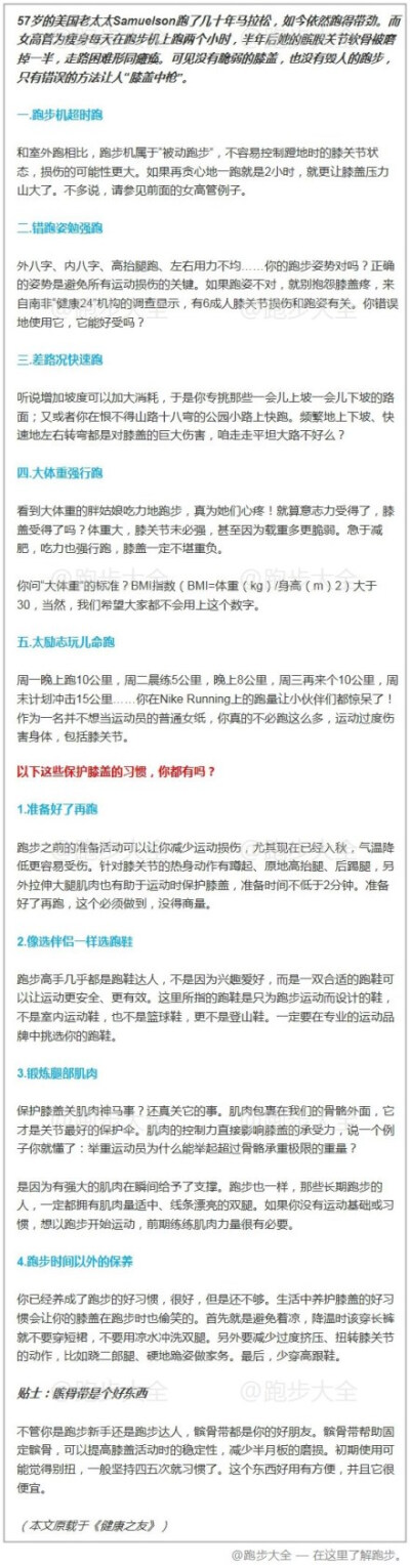 【这些保护膝盖的好习惯，你都有吗？ 】57岁的美国老太太Samuelson跑了几十年马拉松，如今依然跑得带劲。而女高管为瘦身每天在跑步机上跑两个小时，半年后她的髌股关节软骨被磨掉一半，走路困难形同瘫痪。可见没有脆…