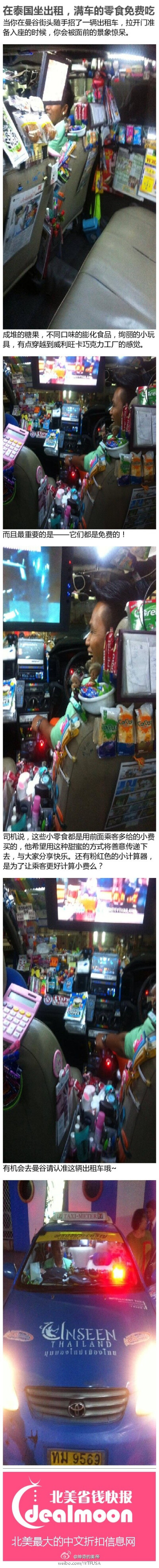 在泰国坐出租，满车的零食免费吃http://t.cn/R7oHuyk 当你在曼谷街头随手招了一辆出租车，拉开门准备入座的时候，你会被面前的景象惊呆。成堆的糖果，不同口味的膨化食品，绚丽的小玩具，有点穿越到威利旺卡巧克力工…