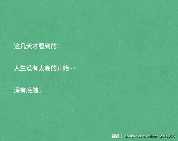 这几天才看到的： 人生没有太晚的开始~~ 深有感触。