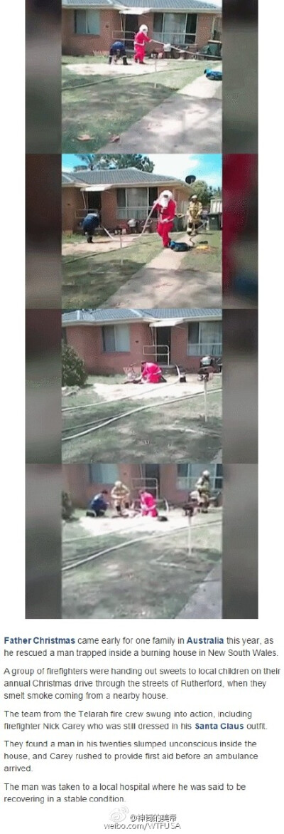  澳大利亚一群消防队员们在给孩子们例行发圣诞糖果时，突然闻到附近传来烟味，他们立即前去救火，其中一名打扮成圣诞老人的消防员甚至都来不及换装就第一时间上阵 失火的房屋中救出了一名昏迷男子，经过圣诞老人的急…
