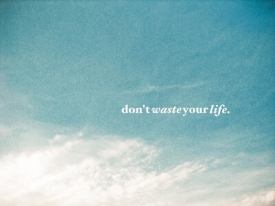 don't waste your life