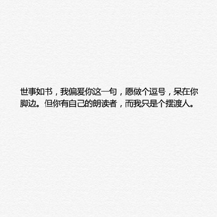 世事如书，我偏爱你这一句，愿做个逗号，呆在你脚边。但你有自己的朗读者，而我只是个摆渡人。