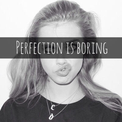 perfection is boring.