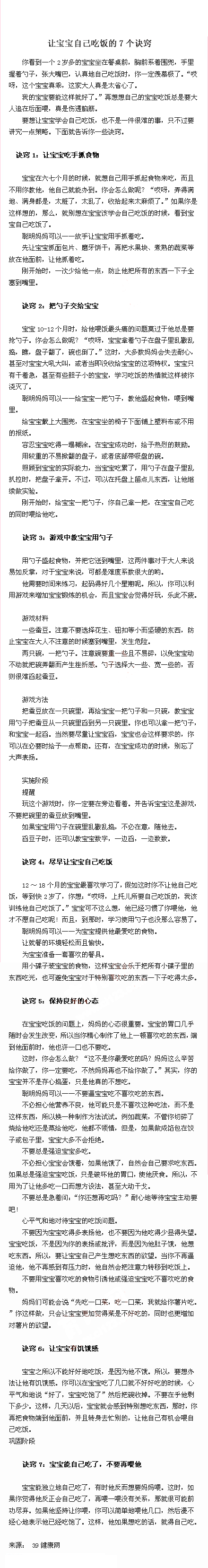 【让宝宝爱上自己吃饭的7个诀窍】当看到一个2岁多的宝宝坐在餐桌前，系着围兜，握着勺子，张大嘴巴认真地自己吃饭时，你一定羡慕极了！“哎呀，这个宝宝真乖，大人真是太省心了。我的宝宝要能这样就好了！”想想自己的宝宝吃饭还总是追着喂，真伤脑筋。让我们来分享一些诀窍吧！