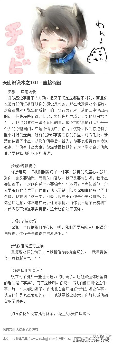 【天使识谎术之101--直接假设】当你感觉事情不太对劲，但又不确定是哪里不对劲，而且你也没有任何证据证明你的感觉是对的，那么就运用这个招数。这会逼得对方说出他所犯下的不轨行为。切记，坚持你的立场，直到他坦白招供为止。生活中常被欺骗，想识破谎言，就关注@天使识谎术