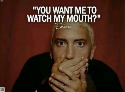 You want me to watch my mouth .想管住我的嘴？呵呵。（Eminem ）