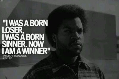 I was a born loser，I was a born sinner，now i am a winner .我生来是一个罪人，失败者，但我特么现在是个赢家。（ice cube）